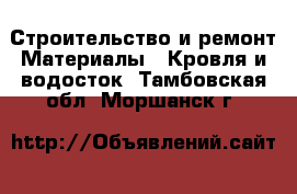 Строительство и ремонт Материалы - Кровля и водосток. Тамбовская обл.,Моршанск г.